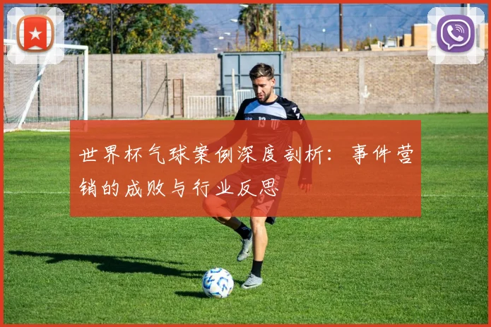 世界杯气球案例深度剖析：事件营销的成败与行业反思