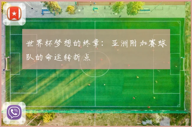 世界杯梦想的终章：亚洲附加赛球队的命运转折点