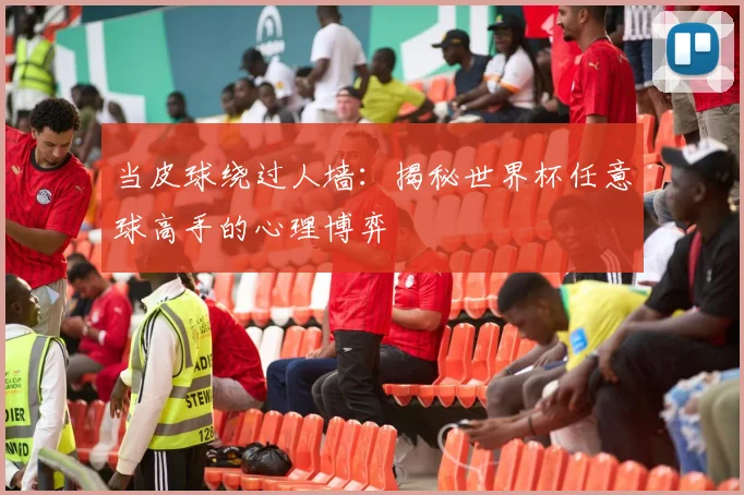 当皮球绕过人墙:揭秘世界杯任意球高手的心理博弈