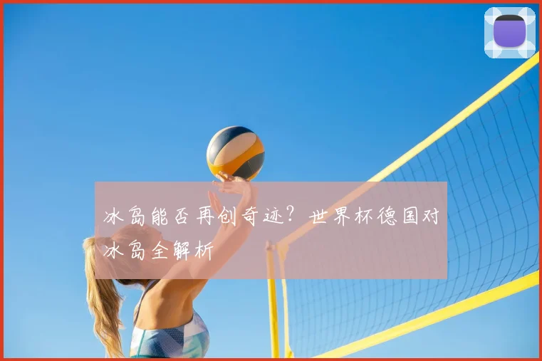 冰岛能否再创奇迹？世界杯德国对冰岛全解析