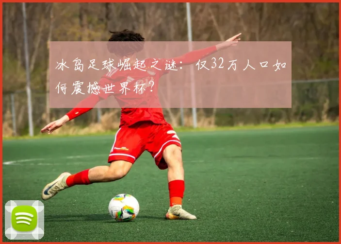 冰岛足球崛起之谜：仅32万人口如何震撼世界杯？