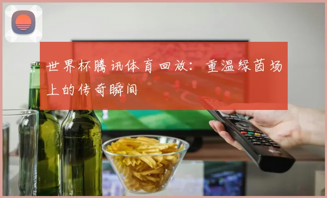 世界杯腾讯体育回放：重温绿茵场上的传奇瞬间