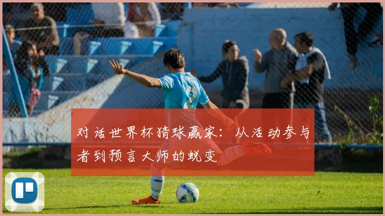 对话世界杯猜球赢家:从活动参与者到预言大师的蜕变