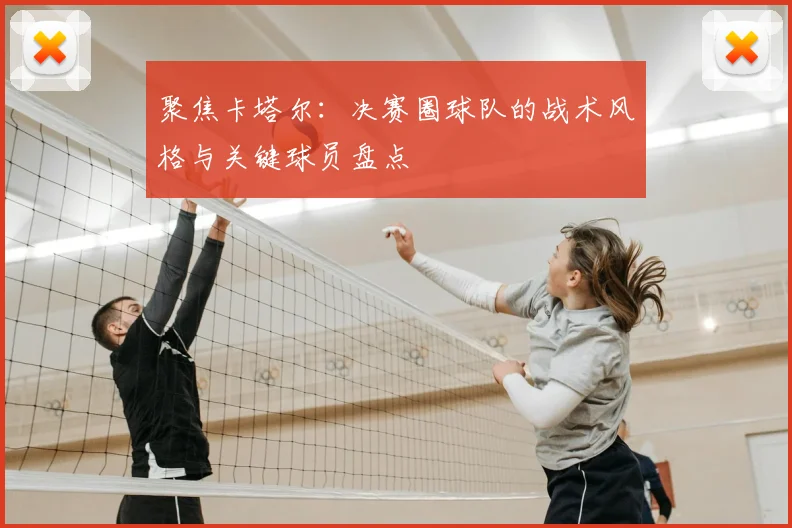 聚焦卡塔尔：决赛圈球队的战术风格与关键球员盘点