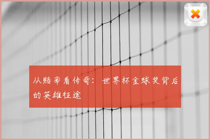 从赔率看传奇:世界杯金球奖背后的英雄征途