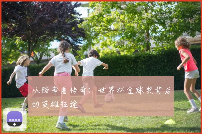 从赔率看传奇:世界杯金球奖背后的英雄征途