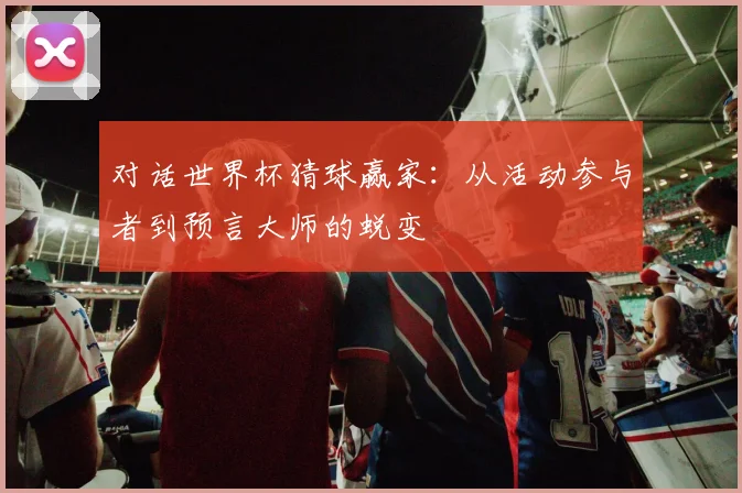 对话世界杯猜球赢家:从活动参与者到预言大师的蜕变