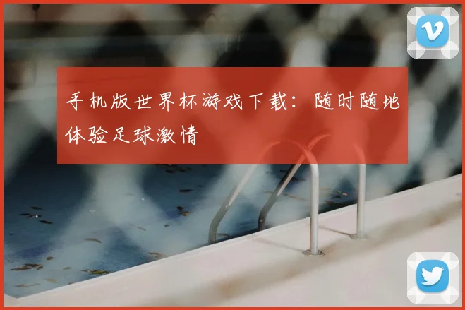 手机版世界杯游戏下载:随时随地体验足球激情