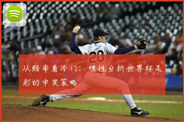 从赔率看冷门:理性分析世界杯足彩的中奖策略