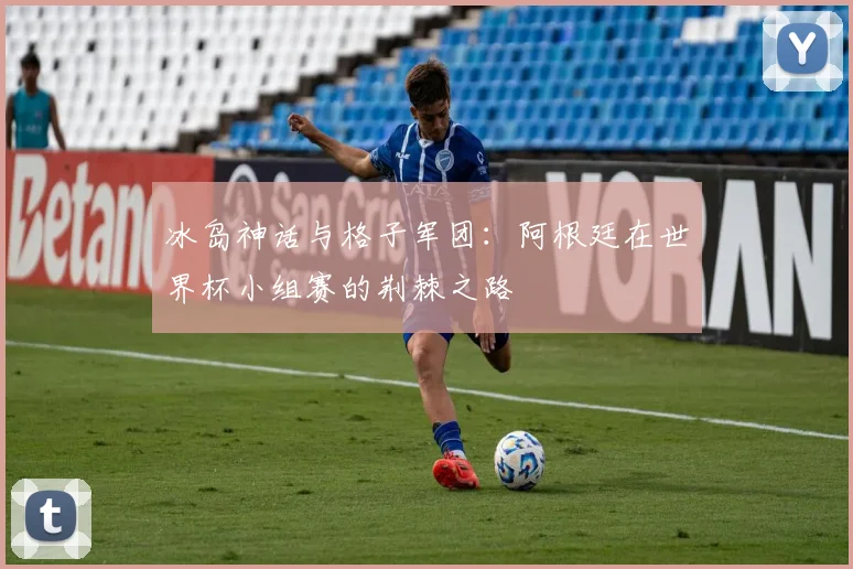 冰岛神话与格子军团：阿根廷在世界杯小组赛的荆棘之路