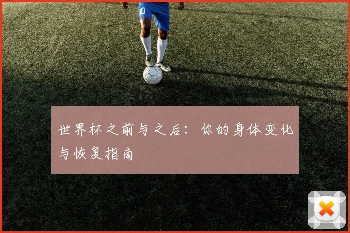 世界杯之前与之后:你的身体变化与恢复指南