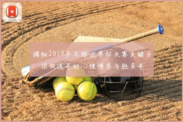 揭秘2019乒乓球世界杯决赛关键分：顶级选手的心理博弈与胜负手