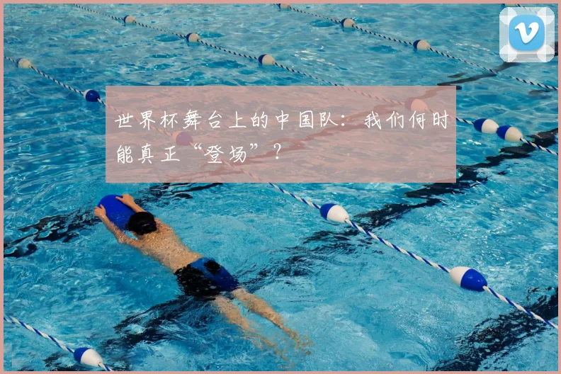 世界杯舞台上的中国队：我们何时能真正“登场”？