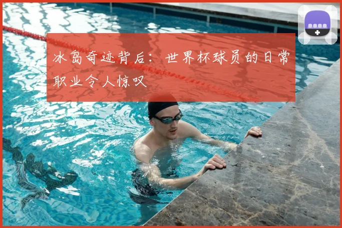 冰岛奇迹背后：世界杯球员的日常职业令人惊叹