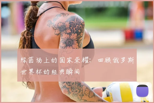 绿茵场上的国家荣耀:回顾俄罗斯世界杯的经典瞬间