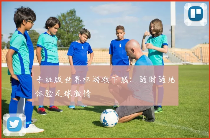 手机版世界杯游戏下载:随时随地体验足球激情